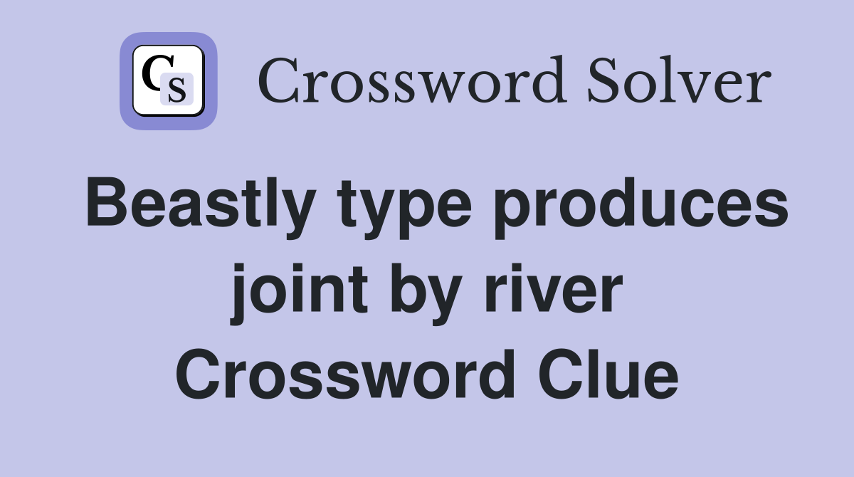 Beastly type produces joint by river Crossword Clue