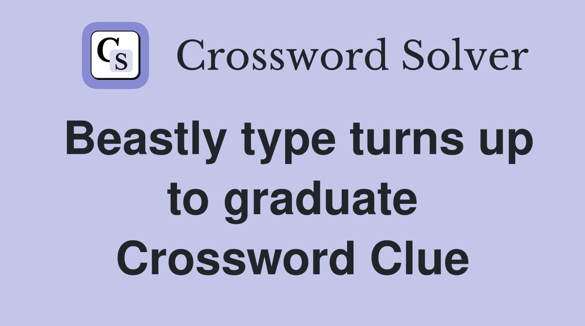 Beastly type turns up to graduate Crossword Clue