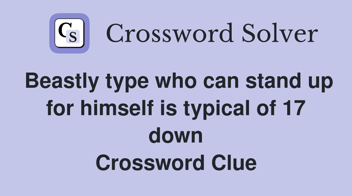 Beastly type who can stand up for himself is typical of 17 down Crossword Clue