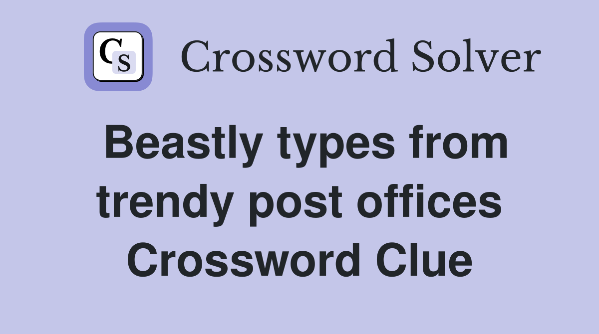 Beastly types from trendy post offices Crossword Clue