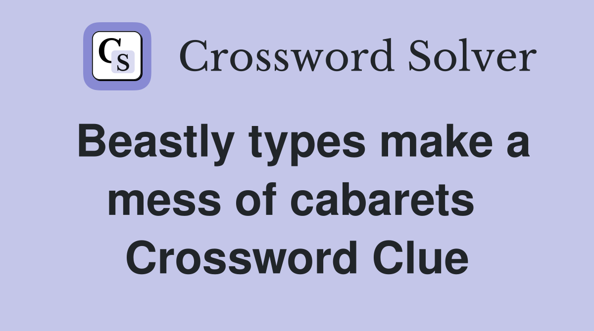 Beastly types make a mess of cabarets  Crossword Clue