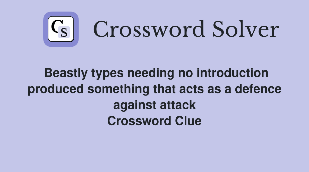 Beastly types needing no introduction produced something that acts as a defence against attack Crossword Clue