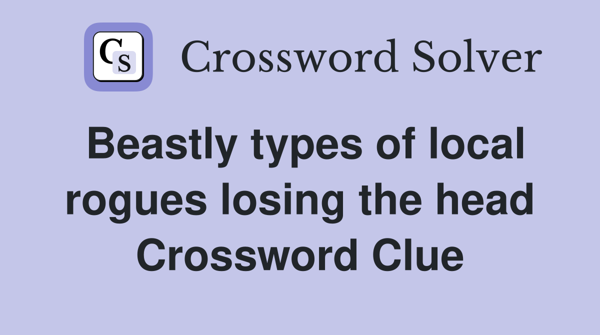 Beastly types of local rogues losing the head Crossword Clue