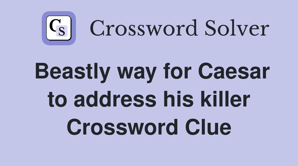 Beastly way for Caesar to address his killer Crossword Clue