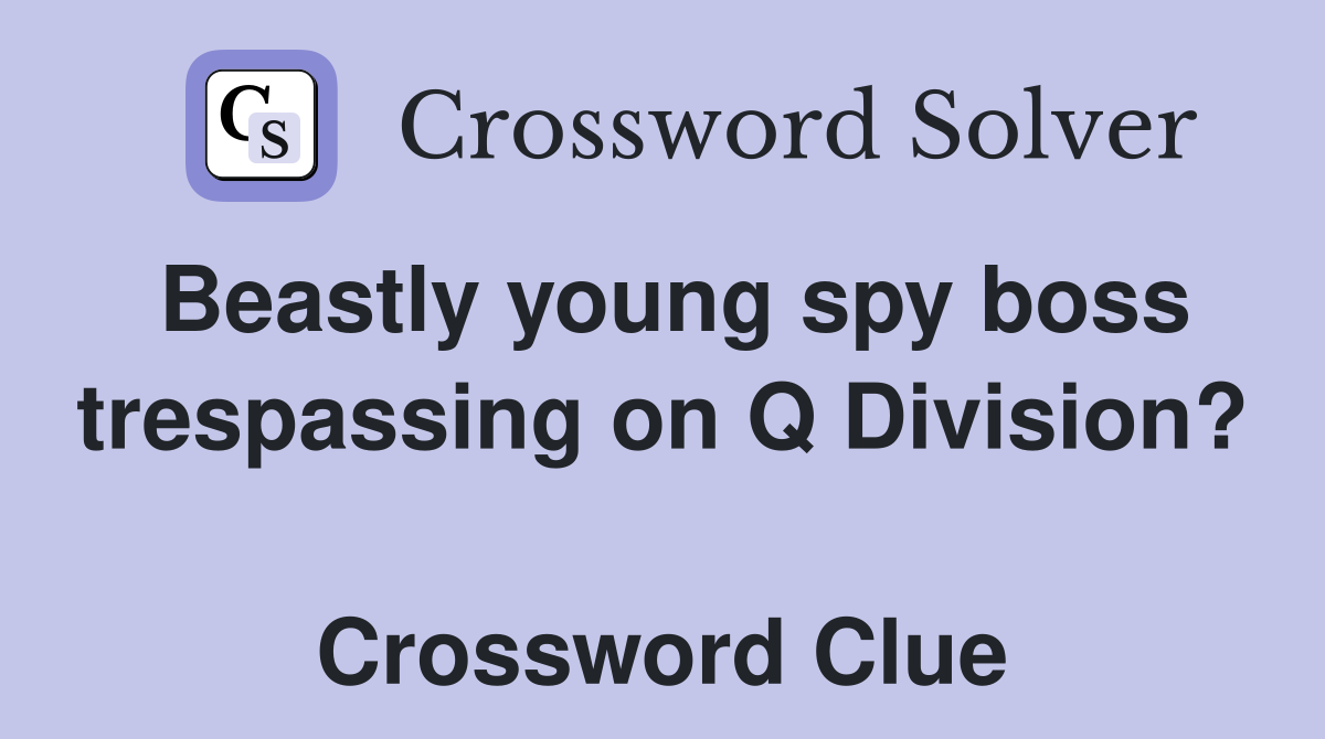 Beastly young spy boss trespassing on Q Division?  Crossword Clue