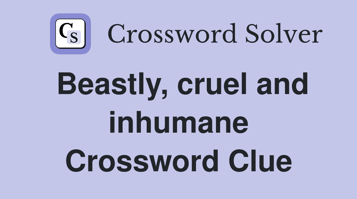 Beastly, cruel and inhumane Crossword Clue