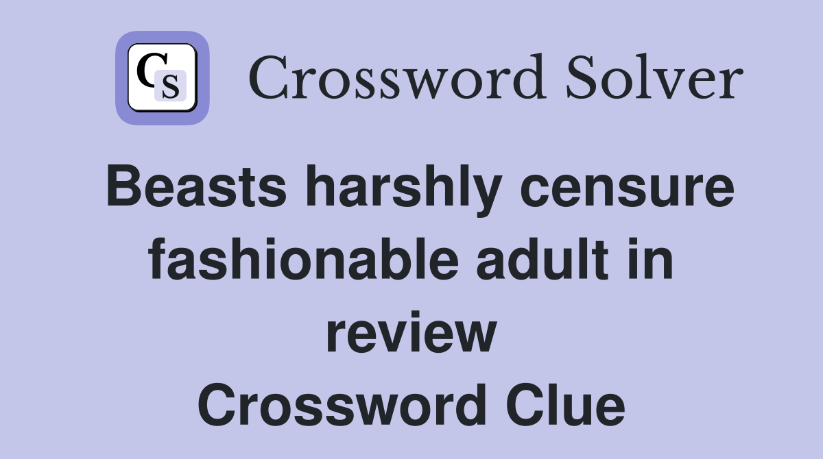 Beasts harshly censure fashionable adult in review Crossword Clue