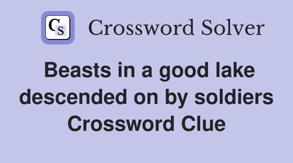 Beasts in a good lake descended on by soldiers Crossword Clue