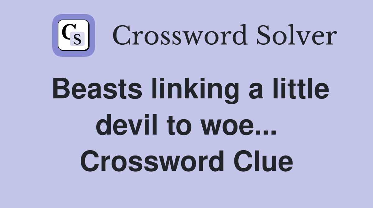 Beasts linking a little devil to woe... Crossword Clue