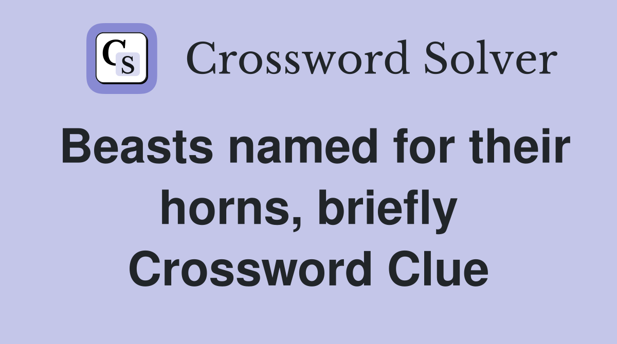 Beasts named for their horns, briefly Crossword Clue