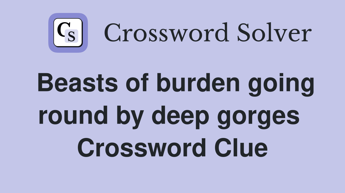 Beasts of burden going round by deep gorges  Crossword Clue