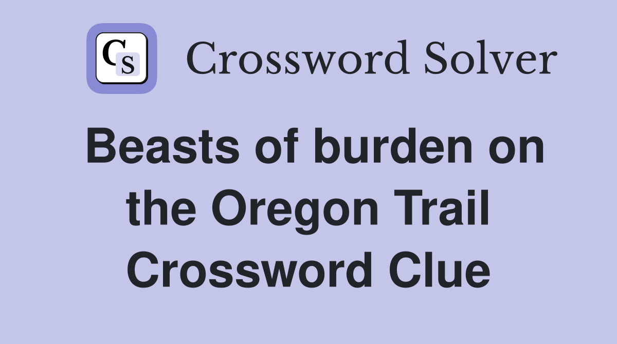 Beasts of burden on the Oregon Trail Crossword Clue