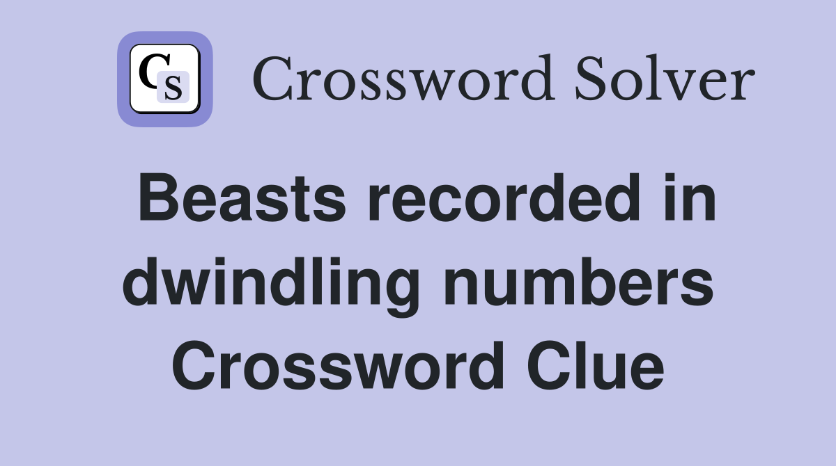 Beasts recorded in dwindling numbers Crossword Clue