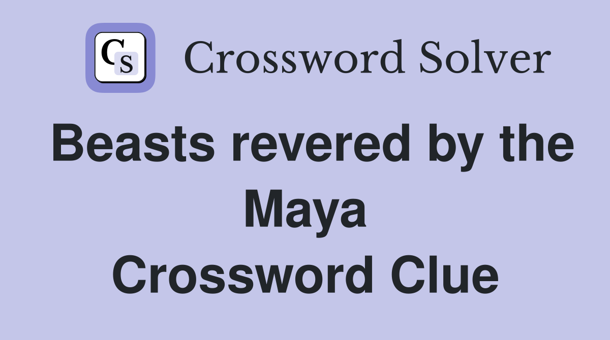Beasts revered by the Maya Crossword Clue