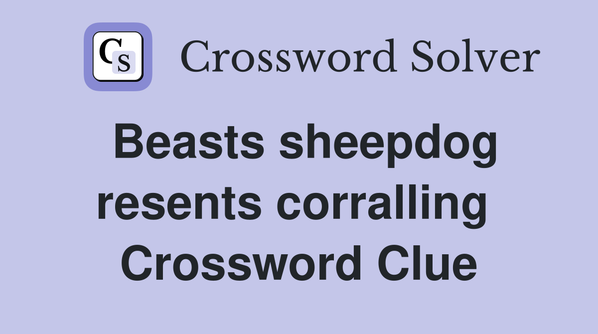 Beasts sheepdog resents corralling  Crossword Clue