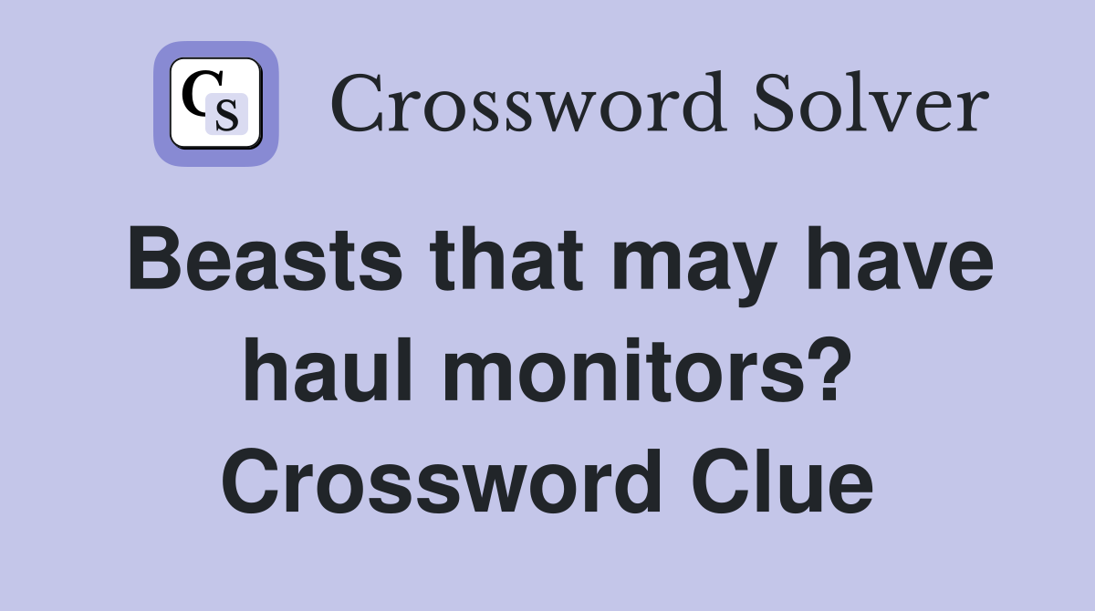 Beasts that may have haul monitors? Crossword Clue