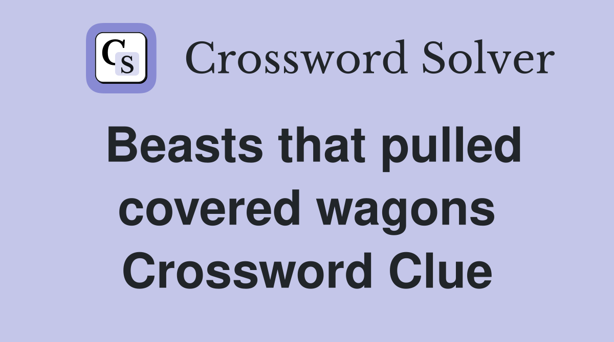 Beasts that pulled covered wagons Crossword Clue