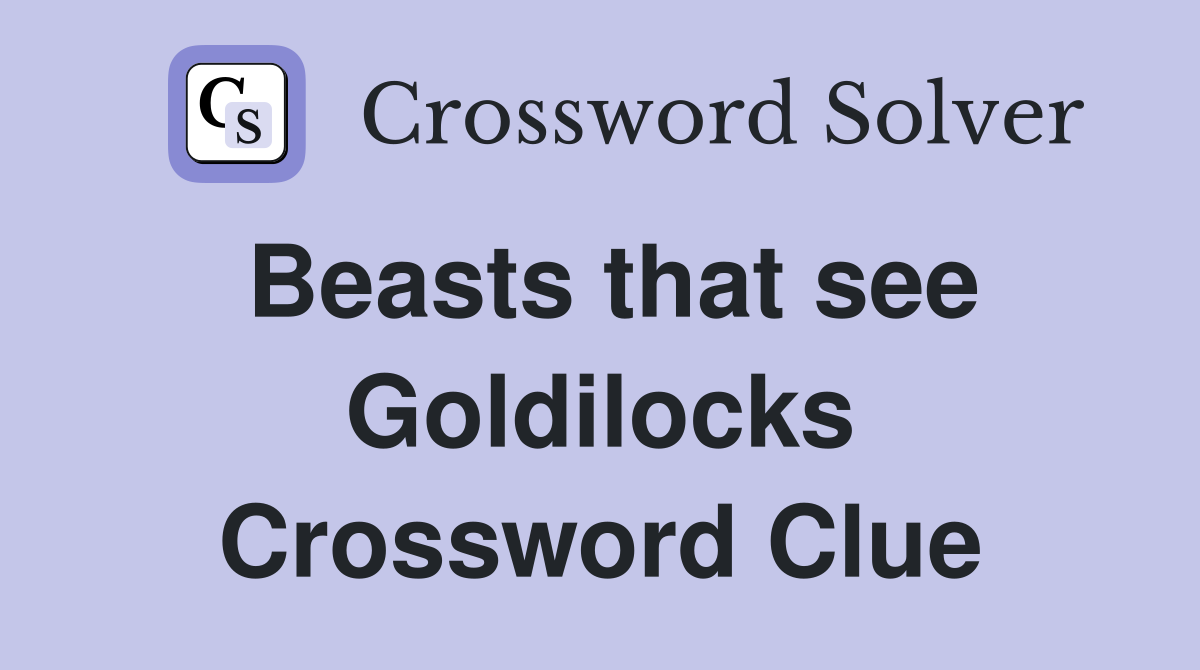 Beasts that see Goldilocks Crossword Clue