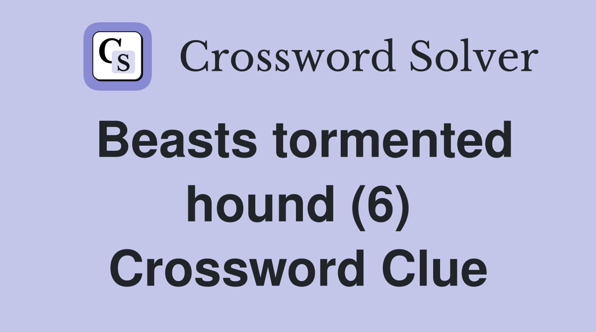 Beasts tormented hound (6) Crossword Clue