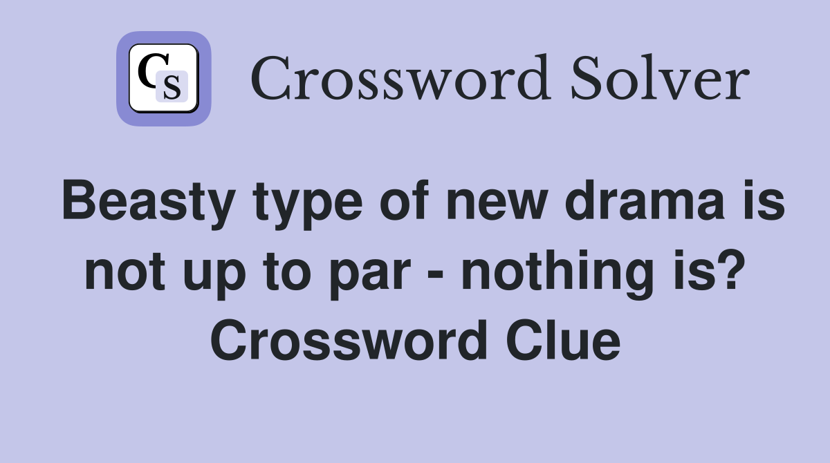 Beasty type of new drama is not up to par - nothing is? Crossword Clue