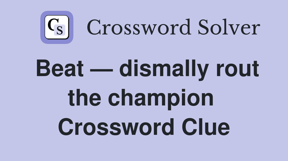 Beat — dismally rout the champion  Crossword Clue