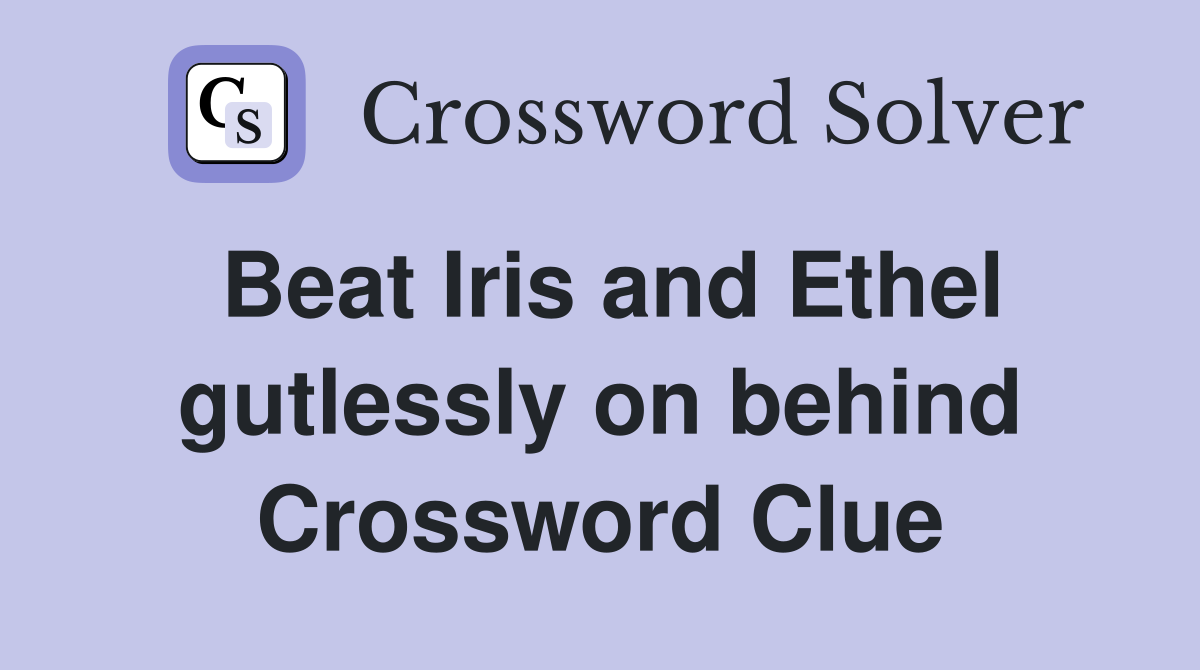 Beat Iris and Ethel gutlessly on behind Crossword Clue