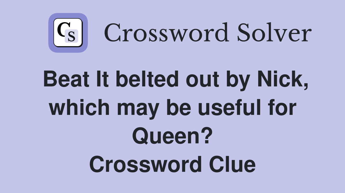 Beat It belted out by Nick, which may be useful for Queen? Crossword Clue
