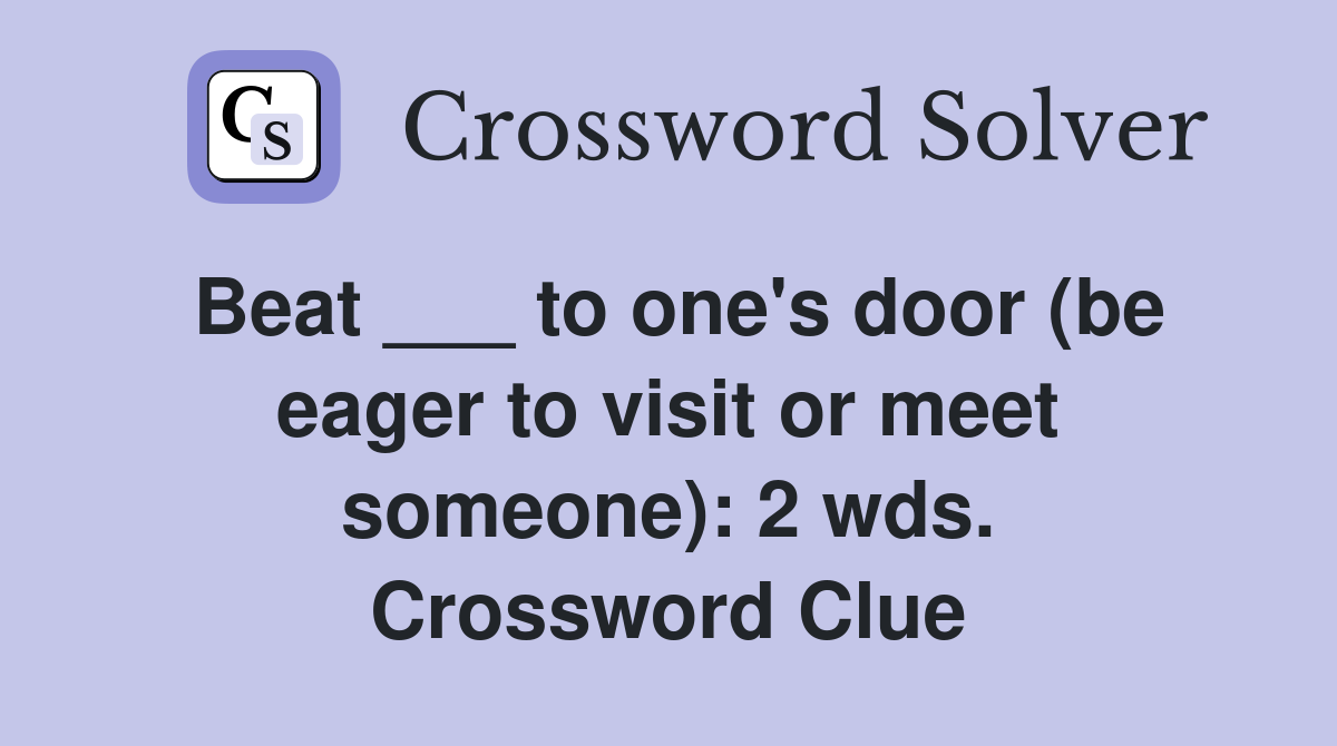 Beat ___ to one's door (be eager to visit or meet someone): 2 wds. Crossword Clue