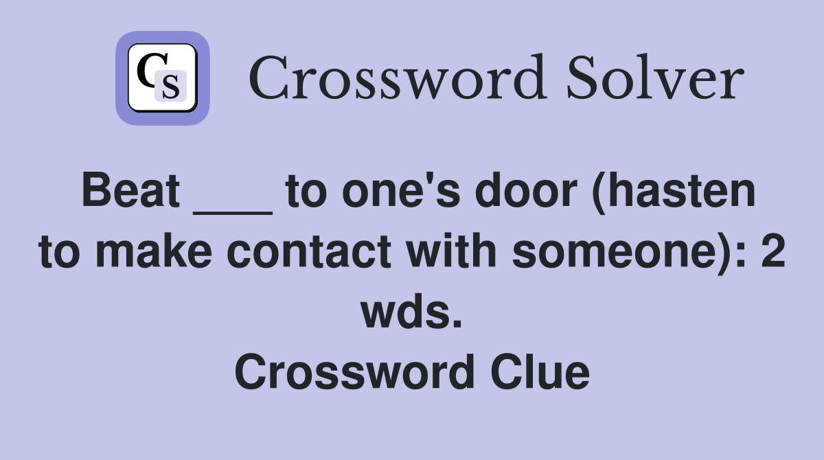 Beat ___ to one's door (hasten to make contact with someone): 2 wds. Crossword Clue