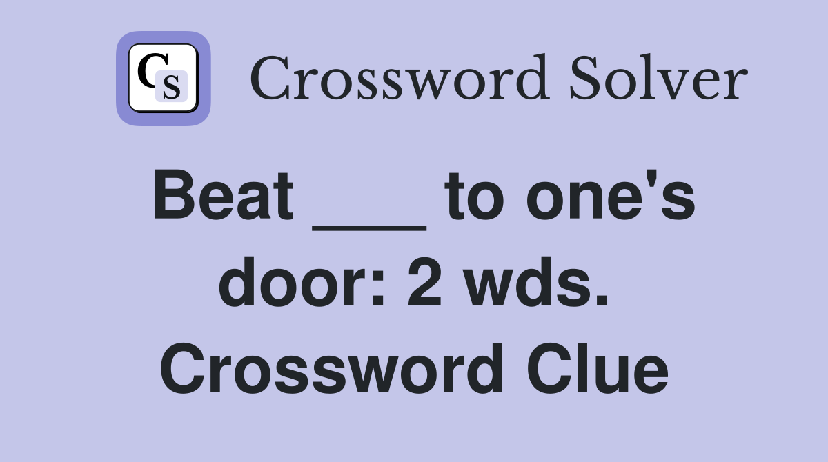 Beat ___ to one's door: 2 wds. Crossword Clue