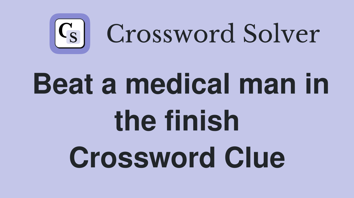 Beat a medical man in the finish Crossword Clue