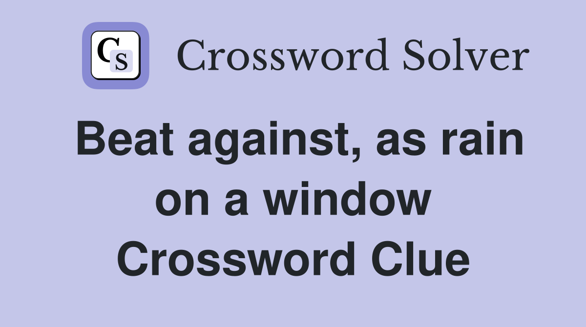 Beat against, as rain on a window Crossword Clue