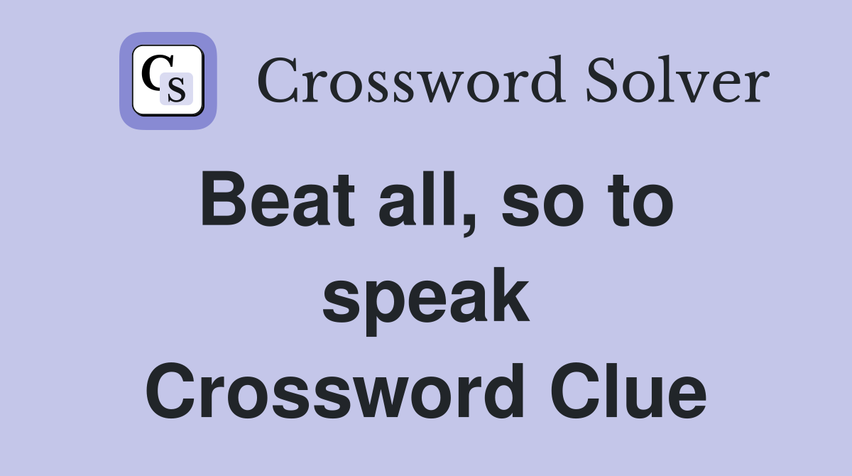 Beat all, so to speak Crossword Clue