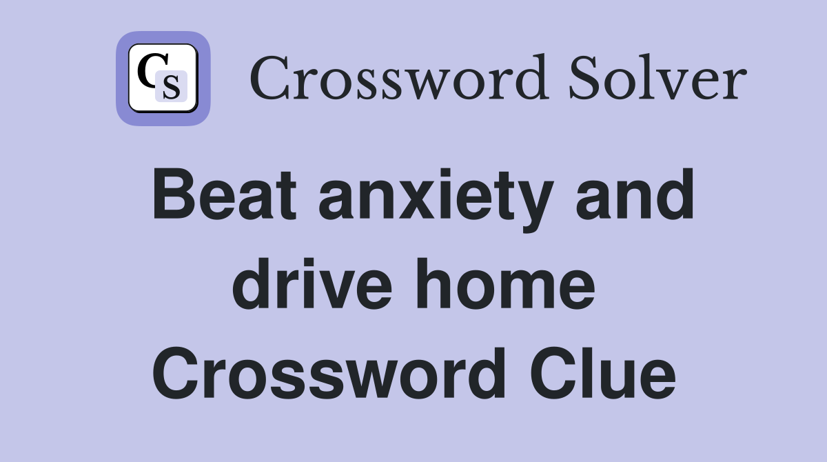 Beat anxiety and drive home Crossword Clue
