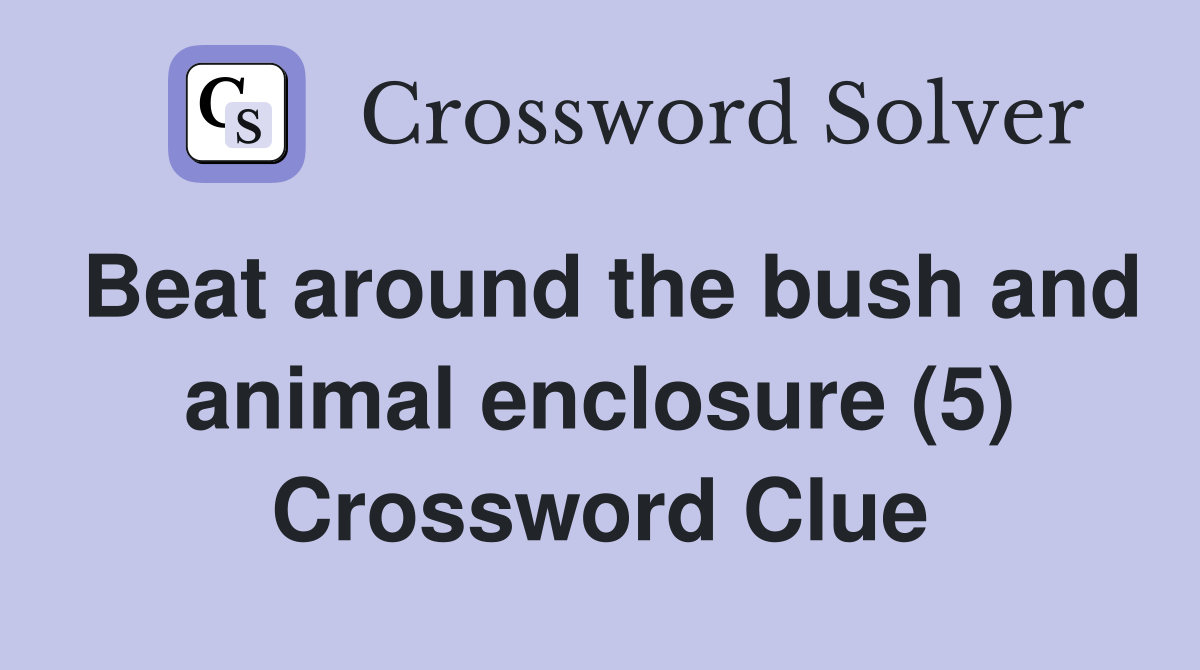 Beat around the bush and animal enclosure (5) Crossword Clue