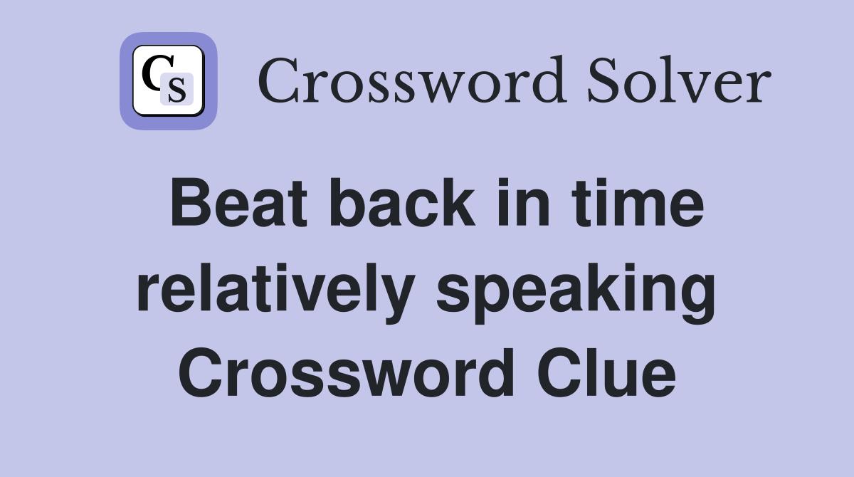 Beat back in time relatively speaking Crossword Clue
