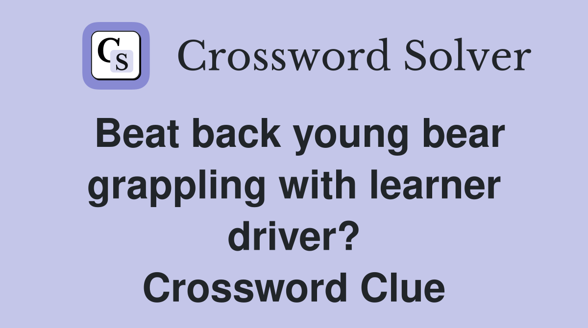 Beat back young bear grappling with learner driver? Crossword Clue