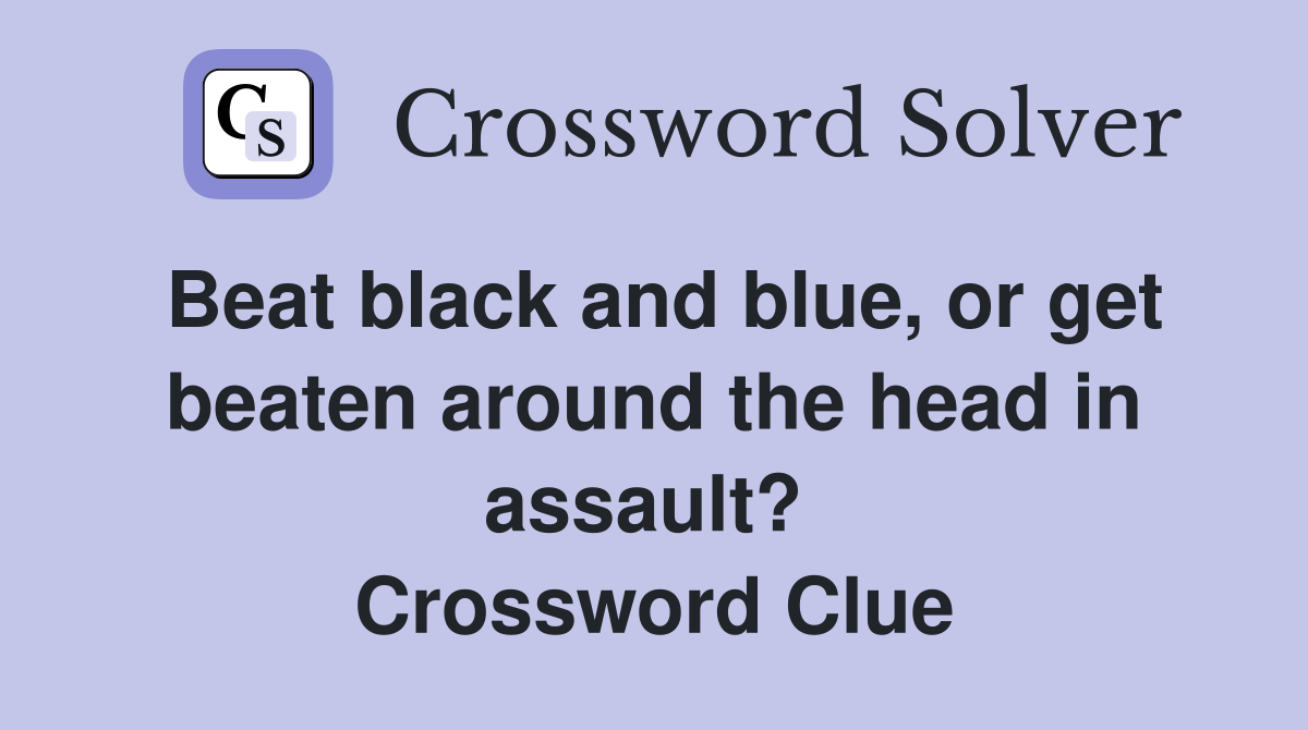 Beat black and blue, or get beaten around the head in assault?  Crossword Clue