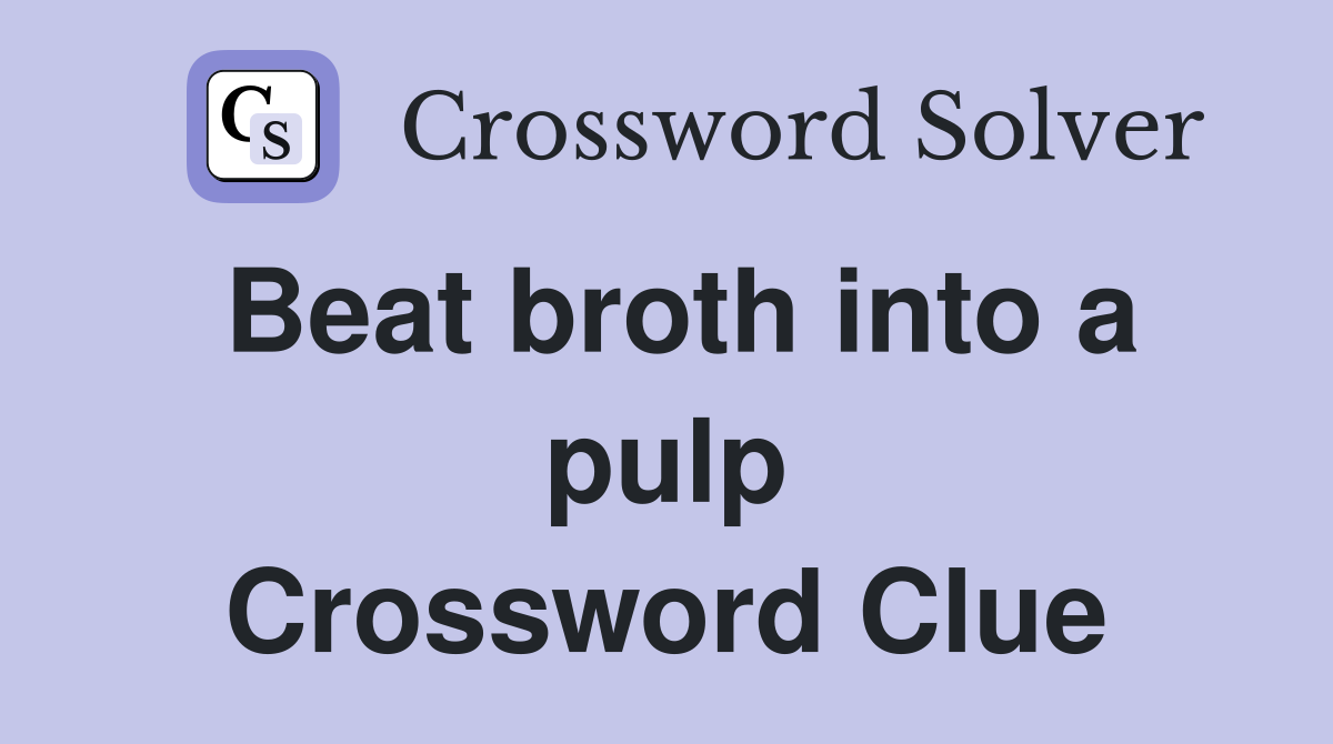Beat broth into a pulp Crossword Clue