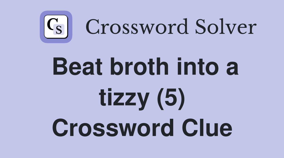 Beat broth into a tizzy (5) Crossword Clue