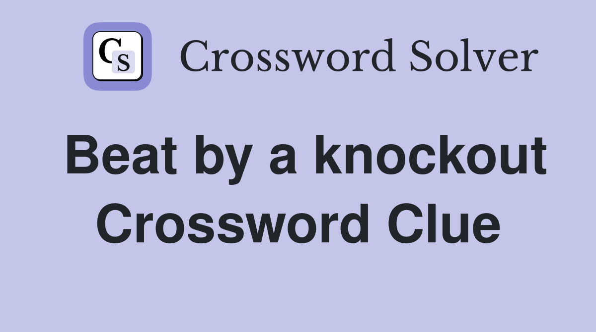 Beat by a knockout Crossword Clue