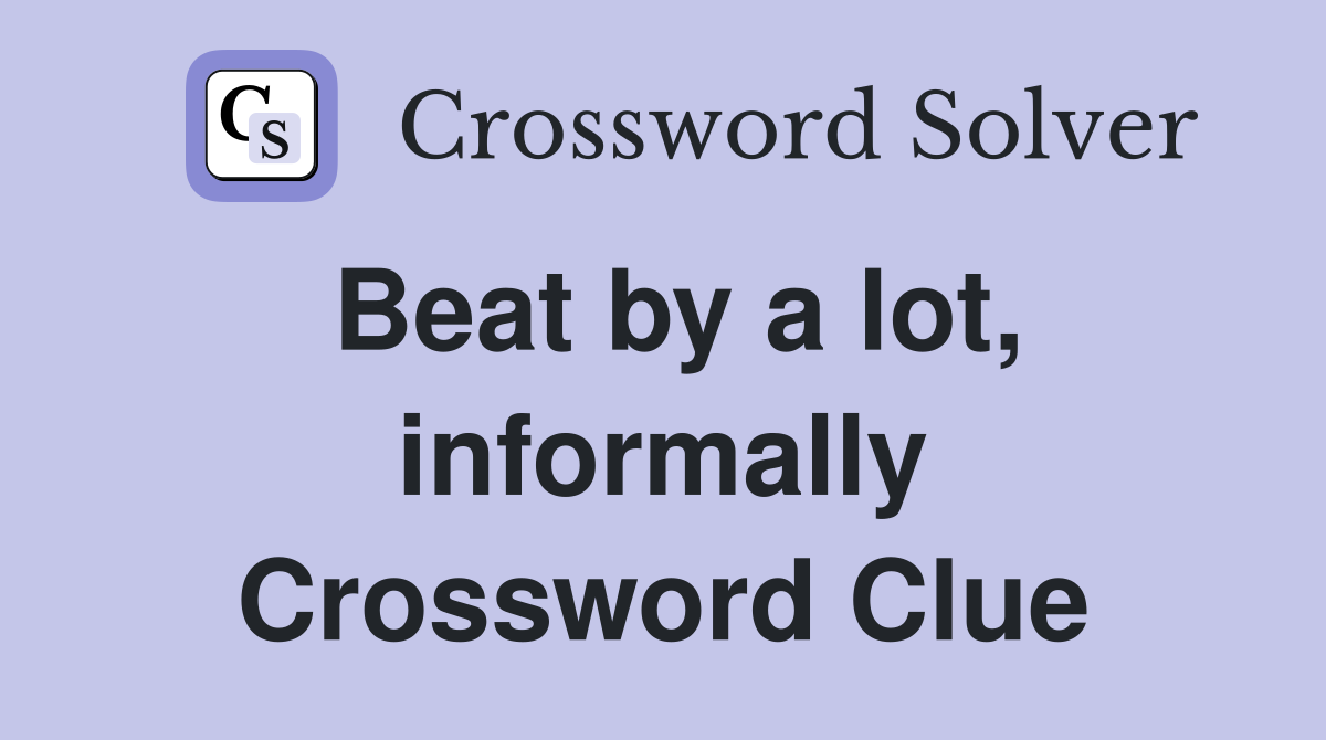 Beat by a lot, informally Crossword Clue