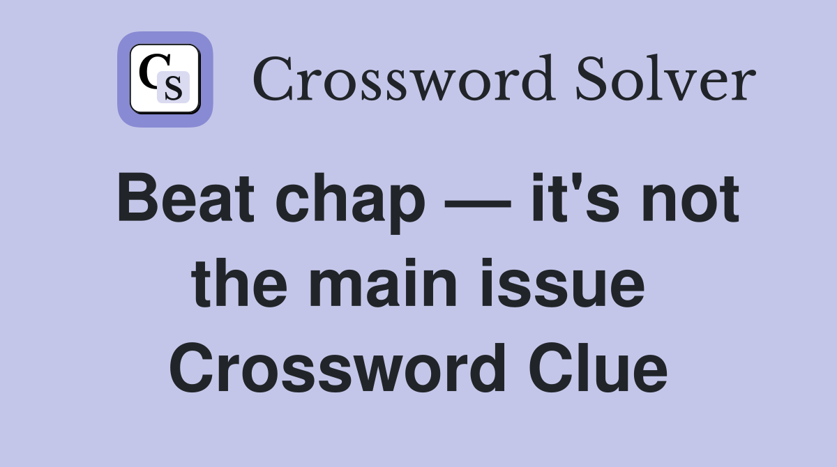 Beat chap — it's not the main issue Crossword Clue