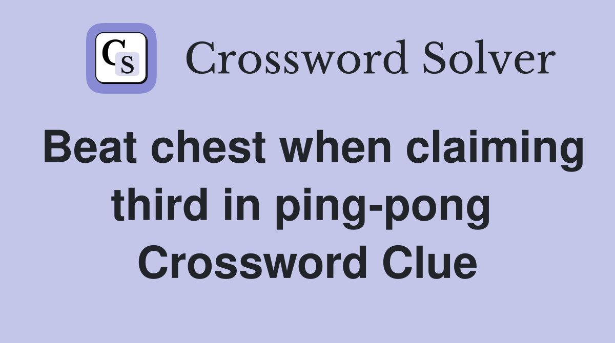 Beat chest when claiming third in ping-pong  Crossword Clue