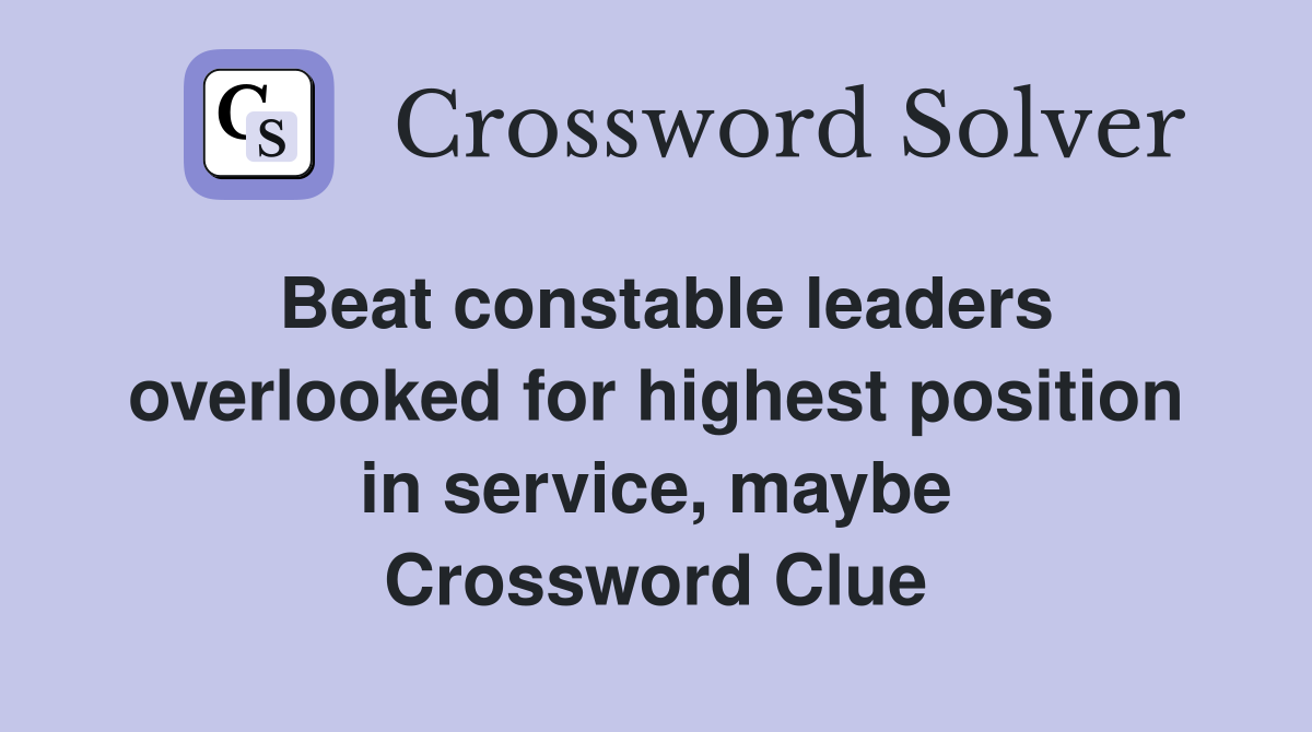 Beat constable leaders overlooked for highest position in service, maybe Crossword Clue