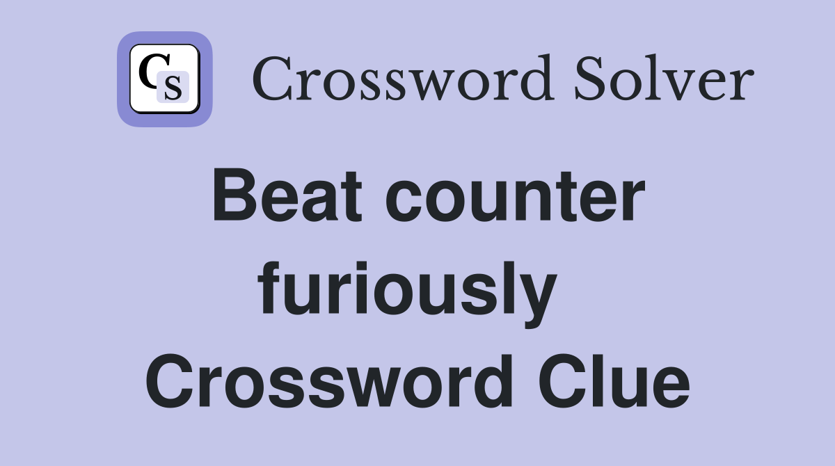 Beat counter furiously  Crossword Clue