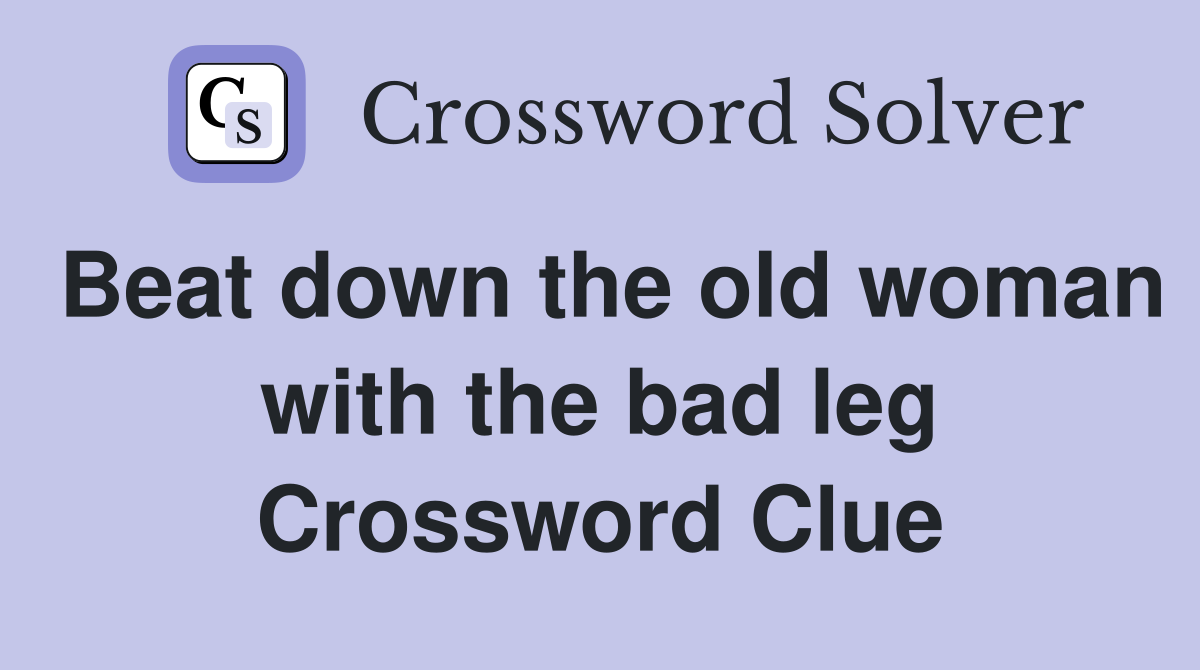 Beat down the old woman with the bad leg Crossword Clue