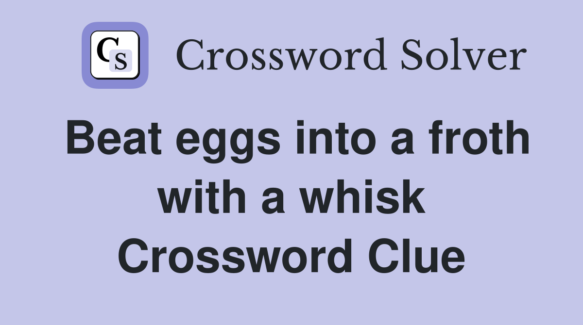 Beat eggs into a froth with a whisk Crossword Clue