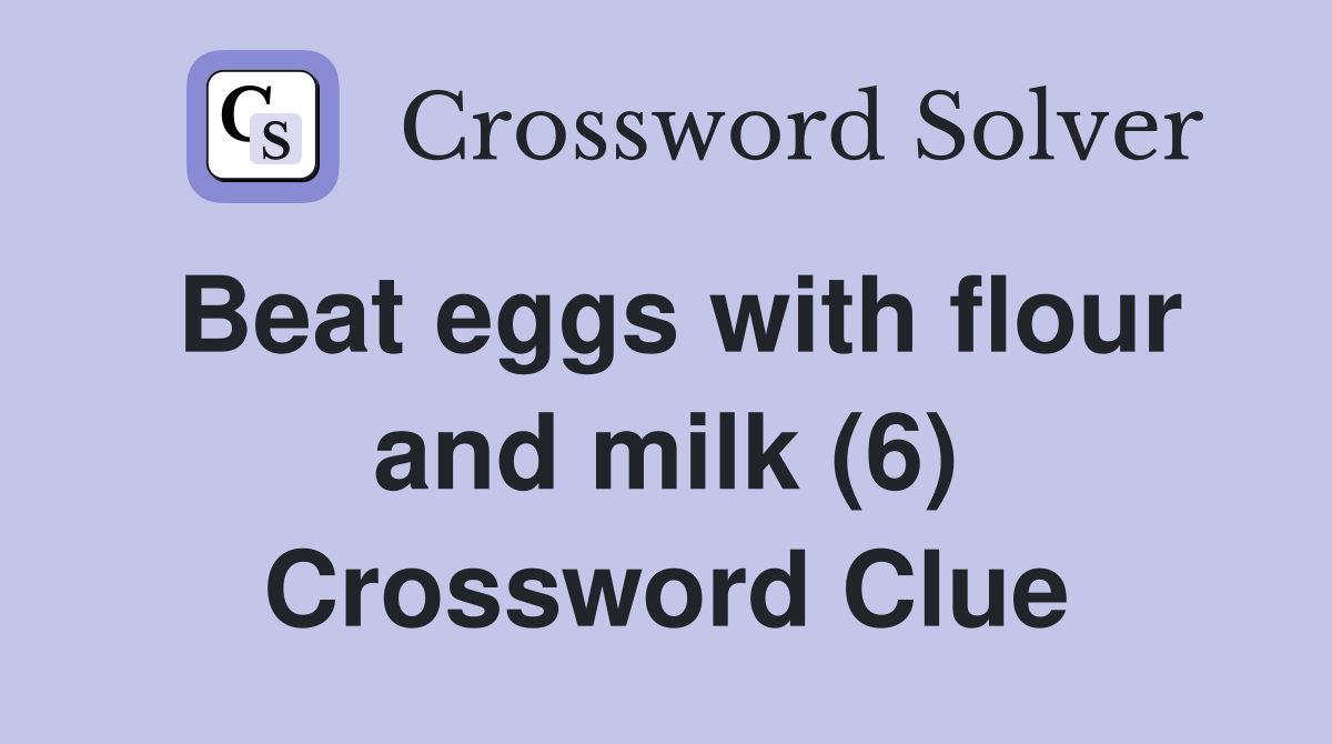 Beat eggs with flour and milk (6) Crossword Clue