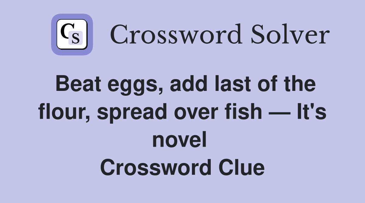 Beat eggs, add last of the flour, spread over fish — It's novel  Crossword Clue